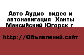 Авто Аудио, видео и автонавигация. Ханты-Мансийский,Югорск г.